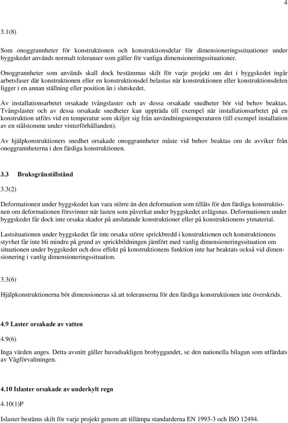 konstruktionsdelen ligger i en annan ställning eller position än i slutskedet. Av installationsarbetet orsakade tvångslaster och av dessa orsakade snedheter bör vid behov beaktas.