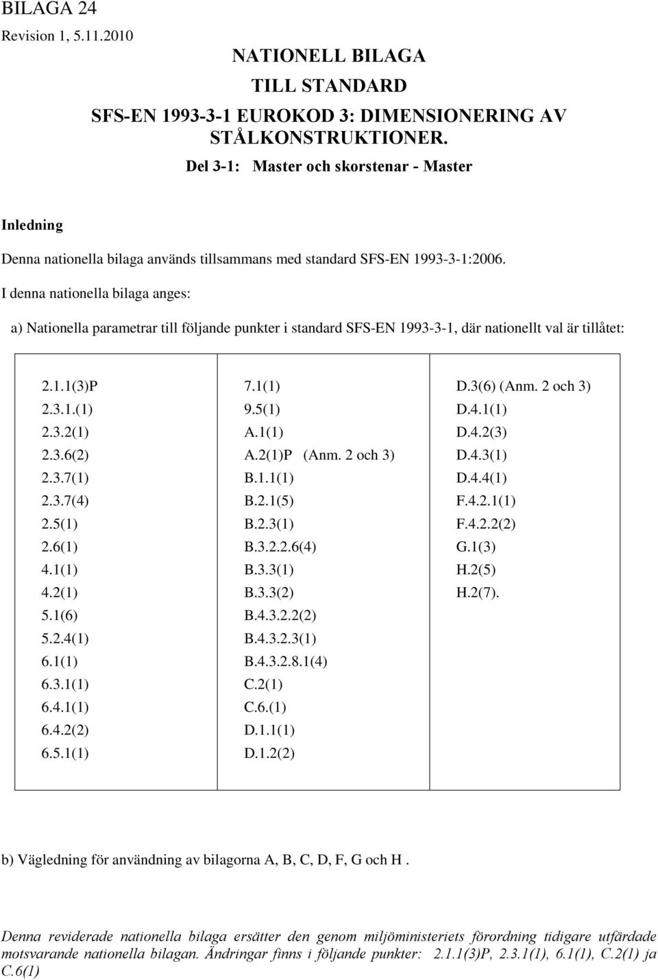 I denna nationella bilaga anges: a) Nationella parametrar till följande punkter i standard SFS-EN 1993-3-1, där nationellt val är tillåtet: 2.1.1(3)P 2.3.1.(1) 2.3.2(1) 2.3.6(2) 2.3.7(1) 2.3.7(4) 2.