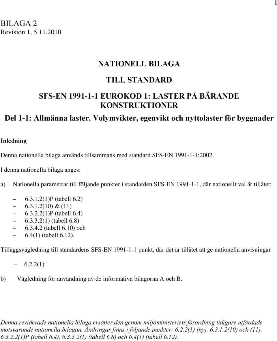 I denna nationella bilaga anges: a) Nationella parametrar till följande punkter i standarden SFS-EN 1991-1-1, där nationellt val är tillåtet: 6.3.1.2(1)P (tabell 6.2) 6.3.1.2(10) & (11) 6.3.2.2(1)P (tabell 6.4) 6.