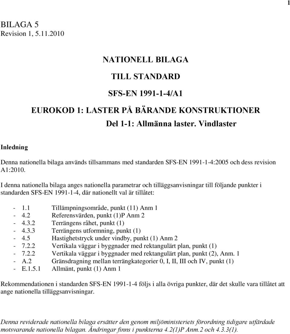 I denna nationella bilaga anges nationella parametrar och tilläggsanvisningar till följande punkter i standarden SFS-EN 1991-1-4, där nationellt val är tillåtet: - 1.