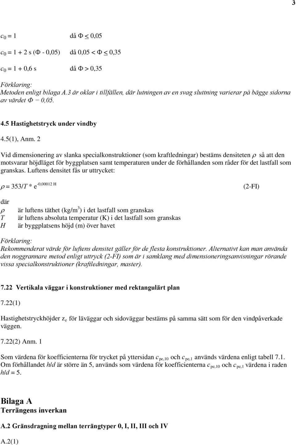 2 Vid dimensionering av slanka specialkonstruktioner (som kraftledningar) bestäms densiteten ρ så att den motsvarar höjdläget för byggplatsen samt temperaturen under de förhållanden som råder för det