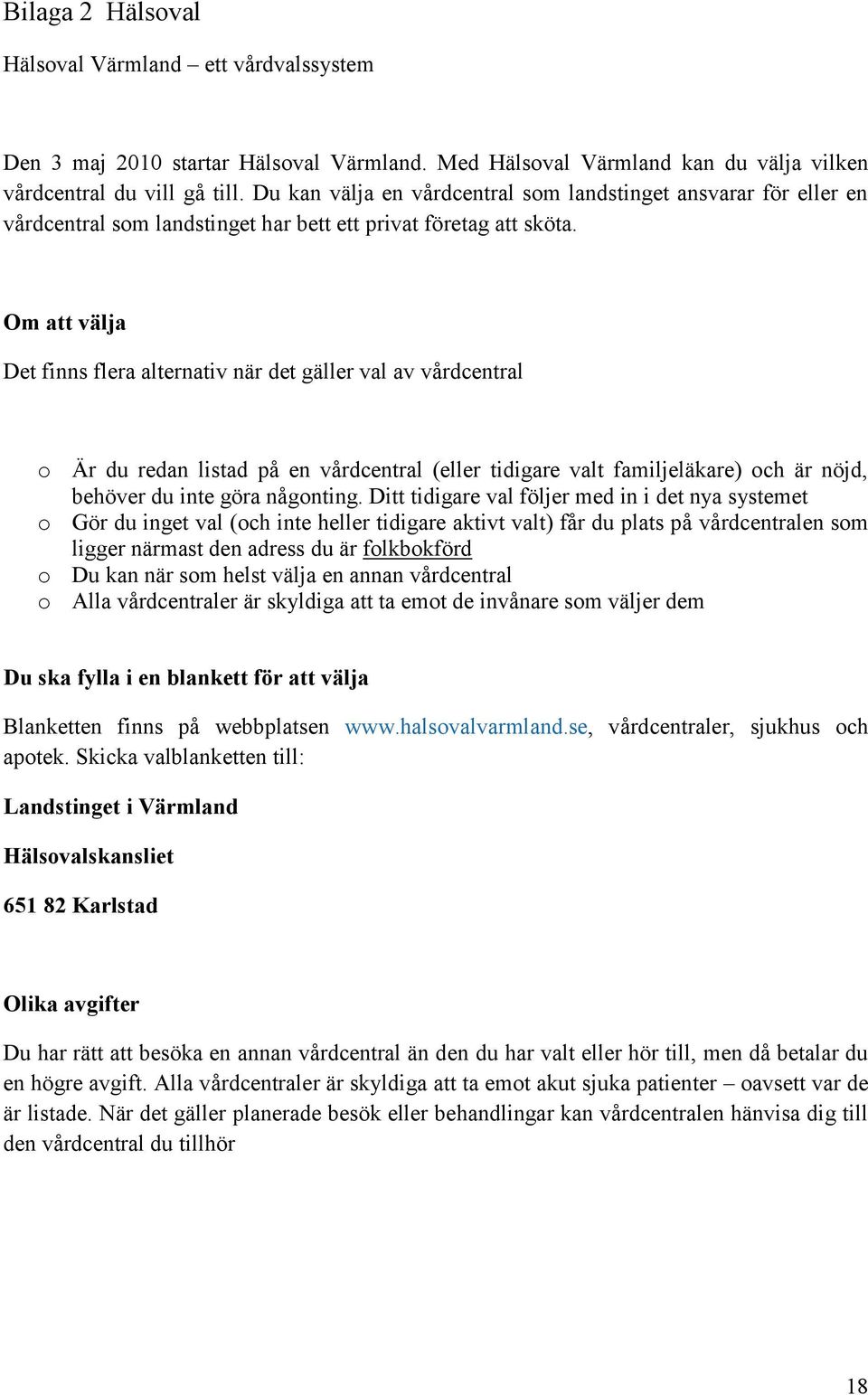 Om att välja Det finns flera alternativ när det gäller val av vårdcentral o Är du redan listad på en vårdcentral (eller tidigare valt familjeläkare) och är nöjd, behöver du inte göra någonting.