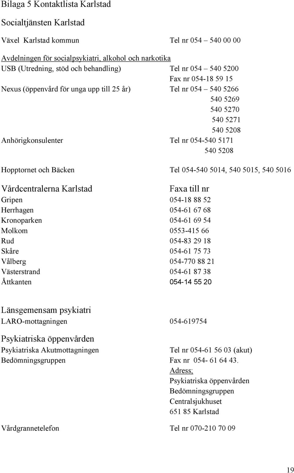 Bäcken Tel 054-540 5014, 540 5015, 540 5016 Vårdcentralerna Karlstad Faxa till nr Gripen 054-18 88 52 Herrhagen 054-61 67 68 Kronoparken 054-61 69 54 Molkom 0553-415 66 Rud 054-83 29 18 Skåre 054-61