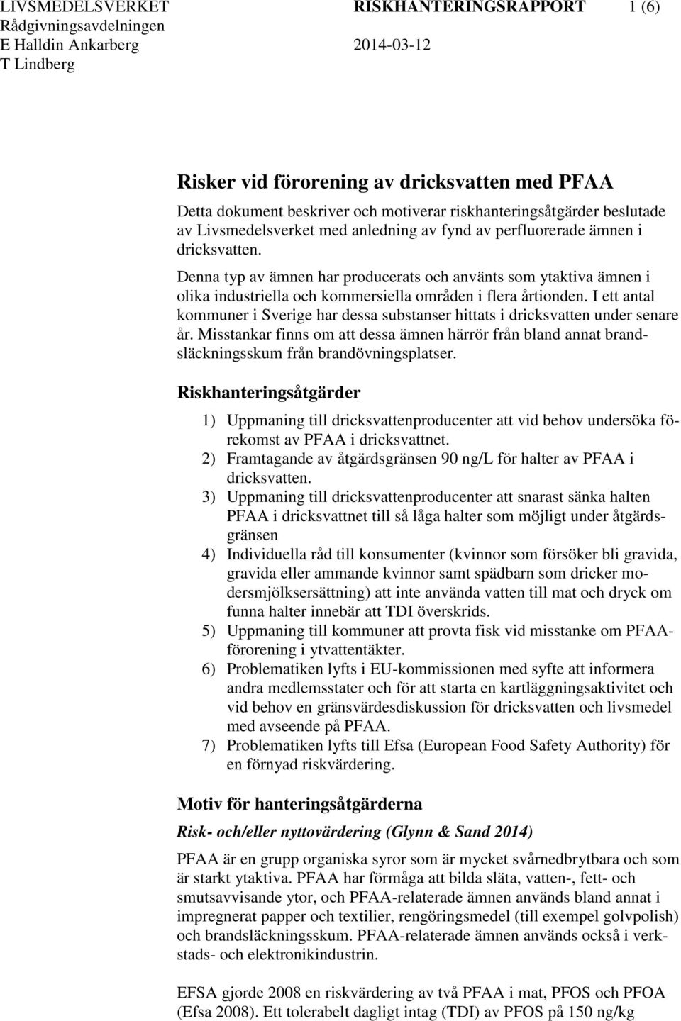 I ett antal kommuner i Sverige har dessa substanser hittats i dricksvatten under senare år. Misstankar finns om att dessa ämnen härrör från bland annat brandsläckningsskum från brandövningsplatser.