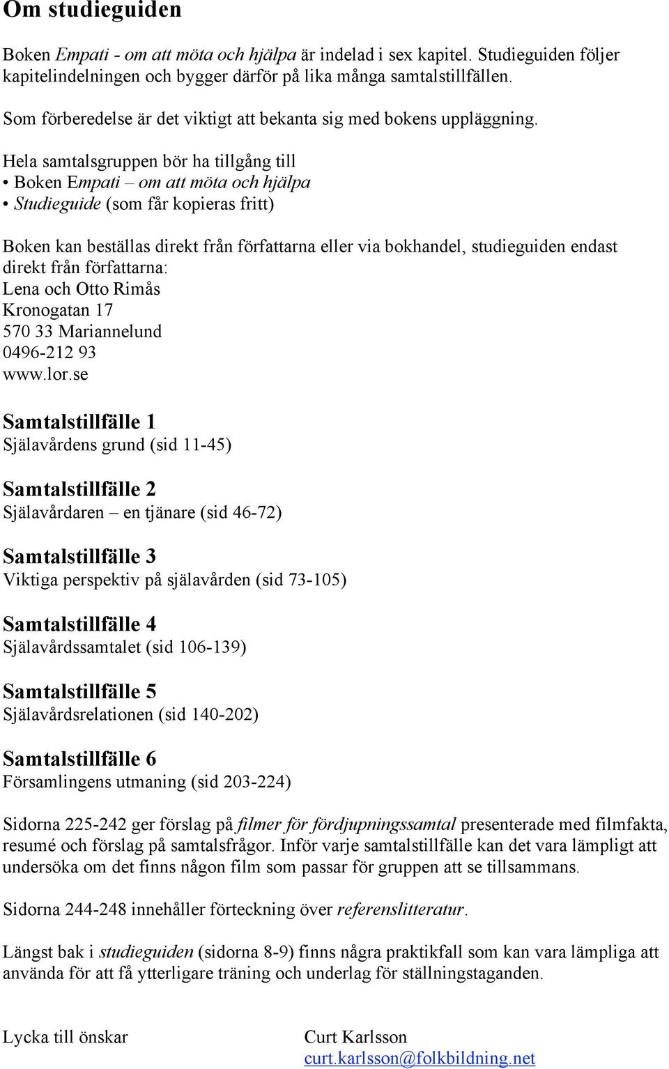 Hela samtalsgruppen bör ha tillgång till Boken Empati om att möta och hjälpa Studieguide (som får kopieras fritt) Boken kan beställas direkt från författarna eller via bokhandel, studieguiden endast