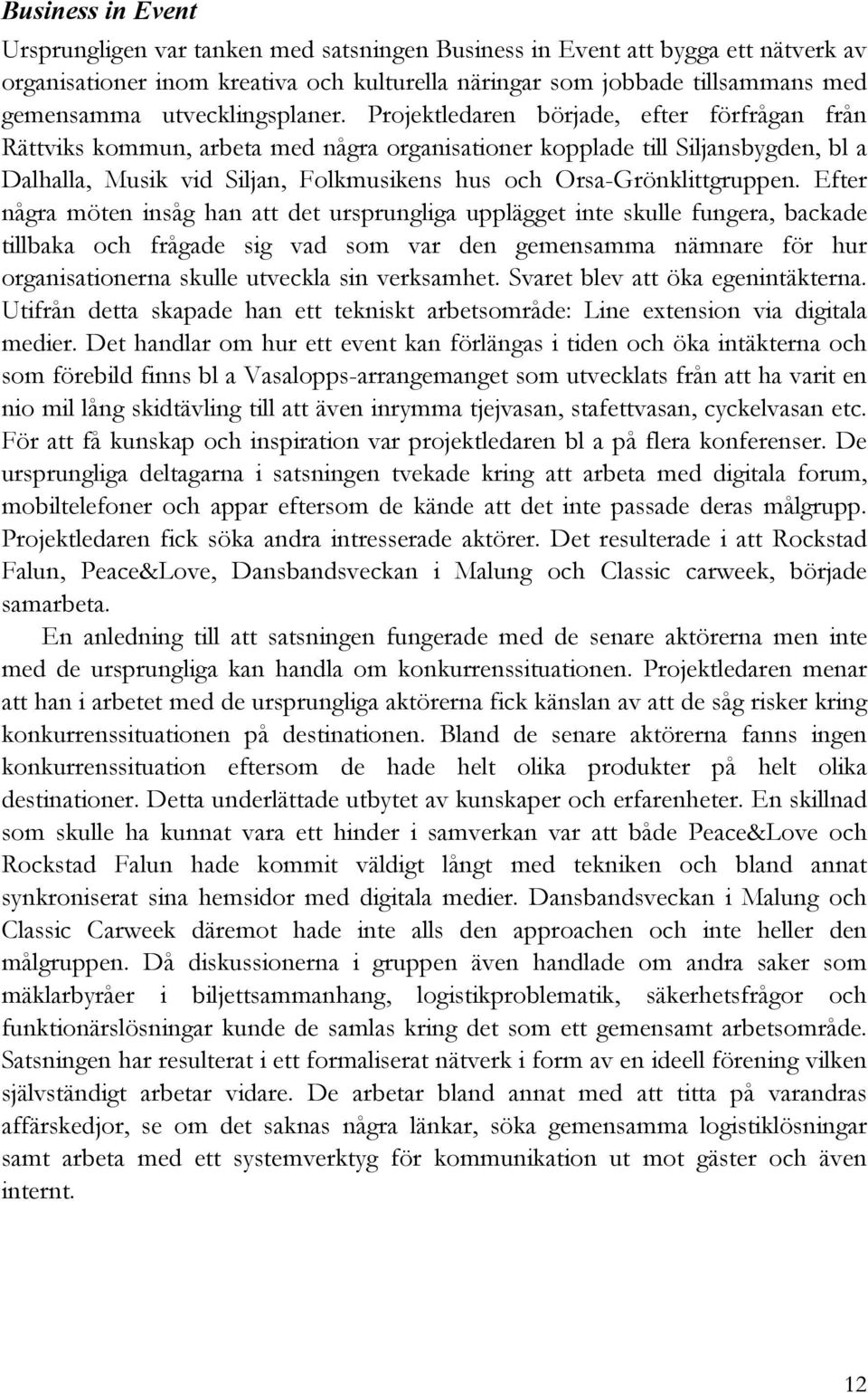 Projektledaren började, efter förfrågan från Rättviks kommun, arbeta med några organisationer kopplade till Siljansbygden, bl a Dalhalla, Musik vid Siljan, Folkmusikens hus och Orsa-Grönklittgruppen.