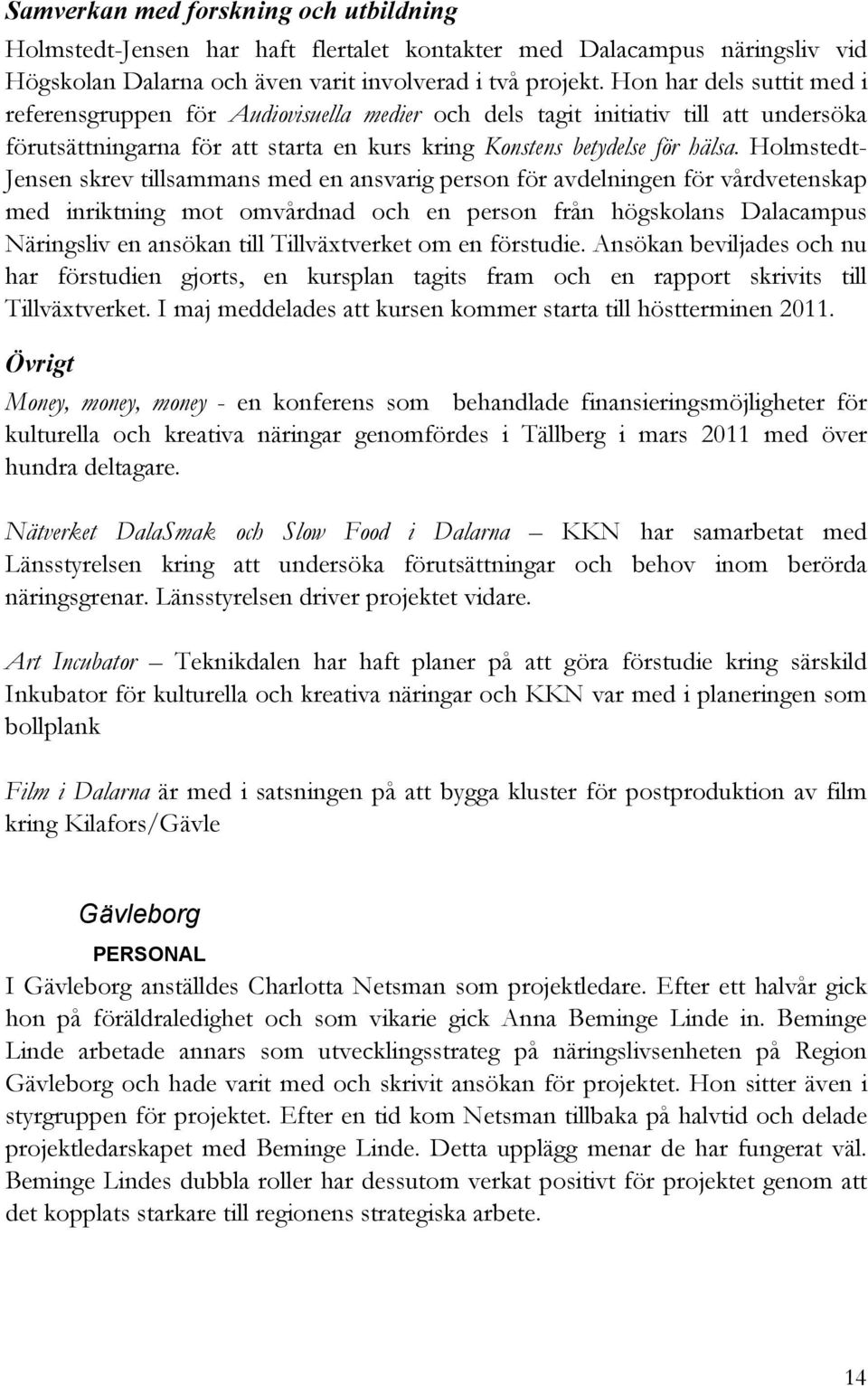 Holmstedt- Jensen skrev tillsammans med en ansvarig person för avdelningen för vårdvetenskap med inriktning mot omvårdnad och en person från högskolans Dalacampus Näringsliv en ansökan till