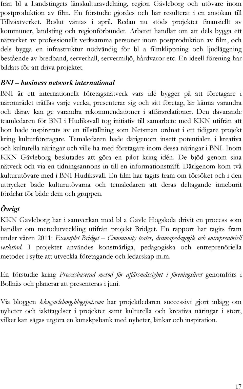 Arbetet handlar om att dels bygga ett nätverket av professionellt verksamma personer inom postproduktion av film, och dels bygga en infrastruktur nödvändig för bl a filmklippning och ljudläggning