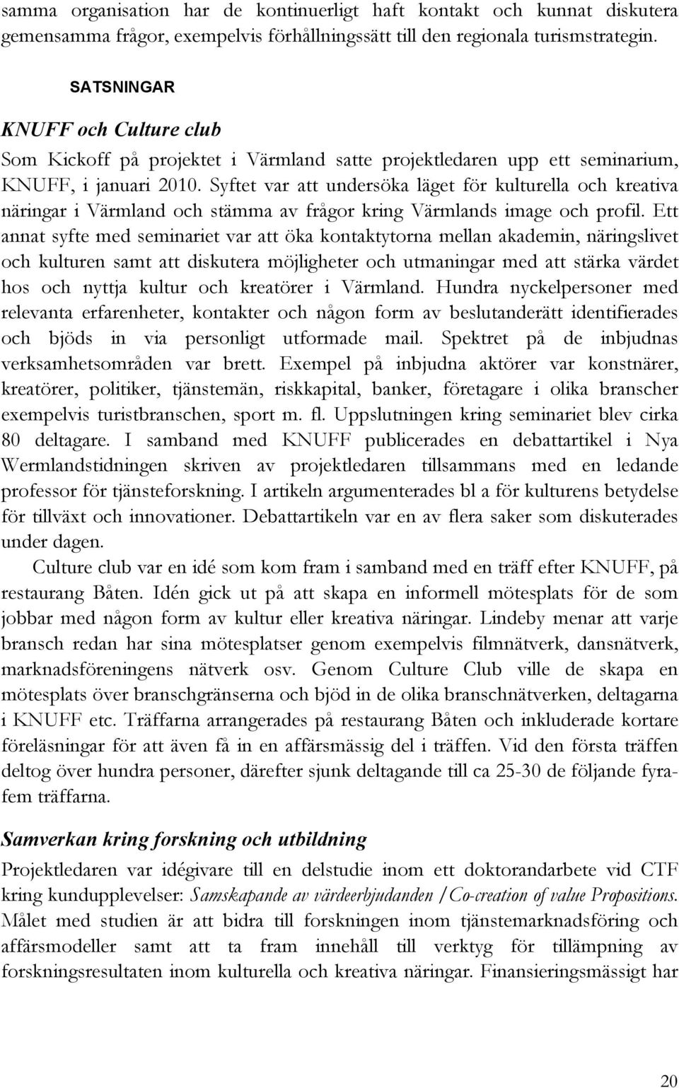 Syftet var att undersöka läget för kulturella och kreativa näringar i Värmland och stämma av frågor kring Värmlands image och profil.