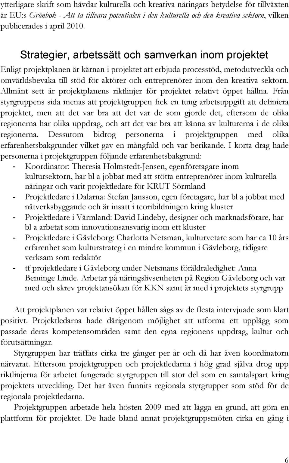 Strategier, arbetssätt och samverkan inom projektet Enligt projektplanen är kärnan i projektet att erbjuda processtöd, metodutveckla och omvärldsbevaka till stöd för aktörer och entreprenörer inom