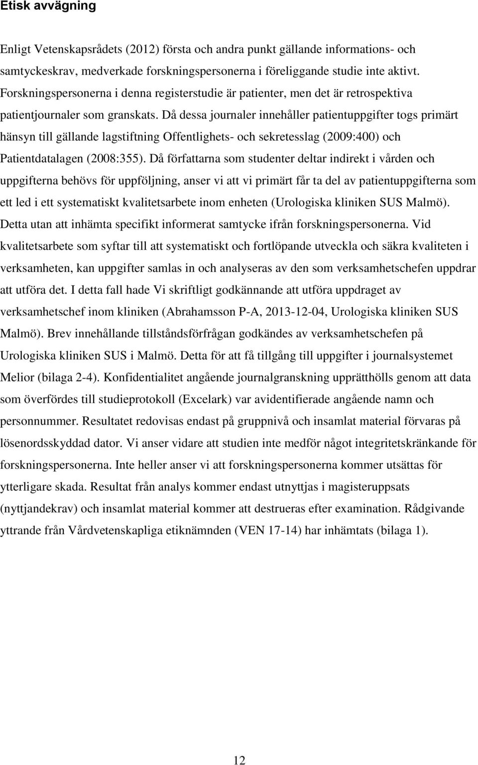 Då dessa journaler innehåller patientuppgifter togs primärt hänsyn till gällande lagstiftning Offentlighets- och sekretesslag (2009:400) och Patientdatalagen (2008:355).