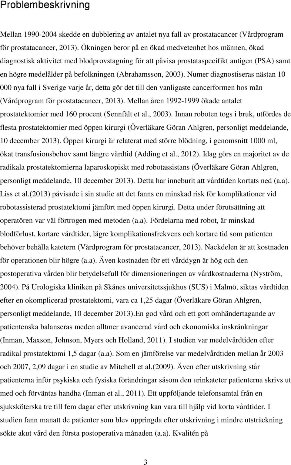 2003). Numer diagnostiseras nästan 10 000 nya fall i Sverige varje år, detta gör det till den vanligaste cancerformen hos män (Vårdprogram för prostatacancer, 2013).