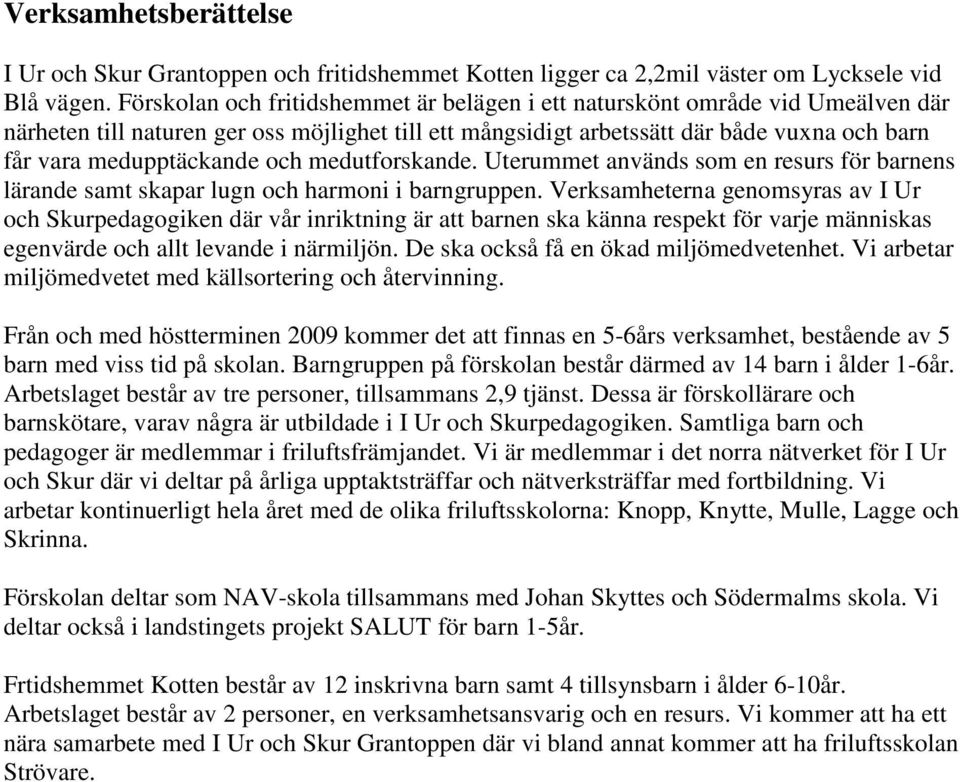 och medutforskande. Uterummet används som en resurs för barnens lärande samt skapar lugn och harmoni i barngruppen.