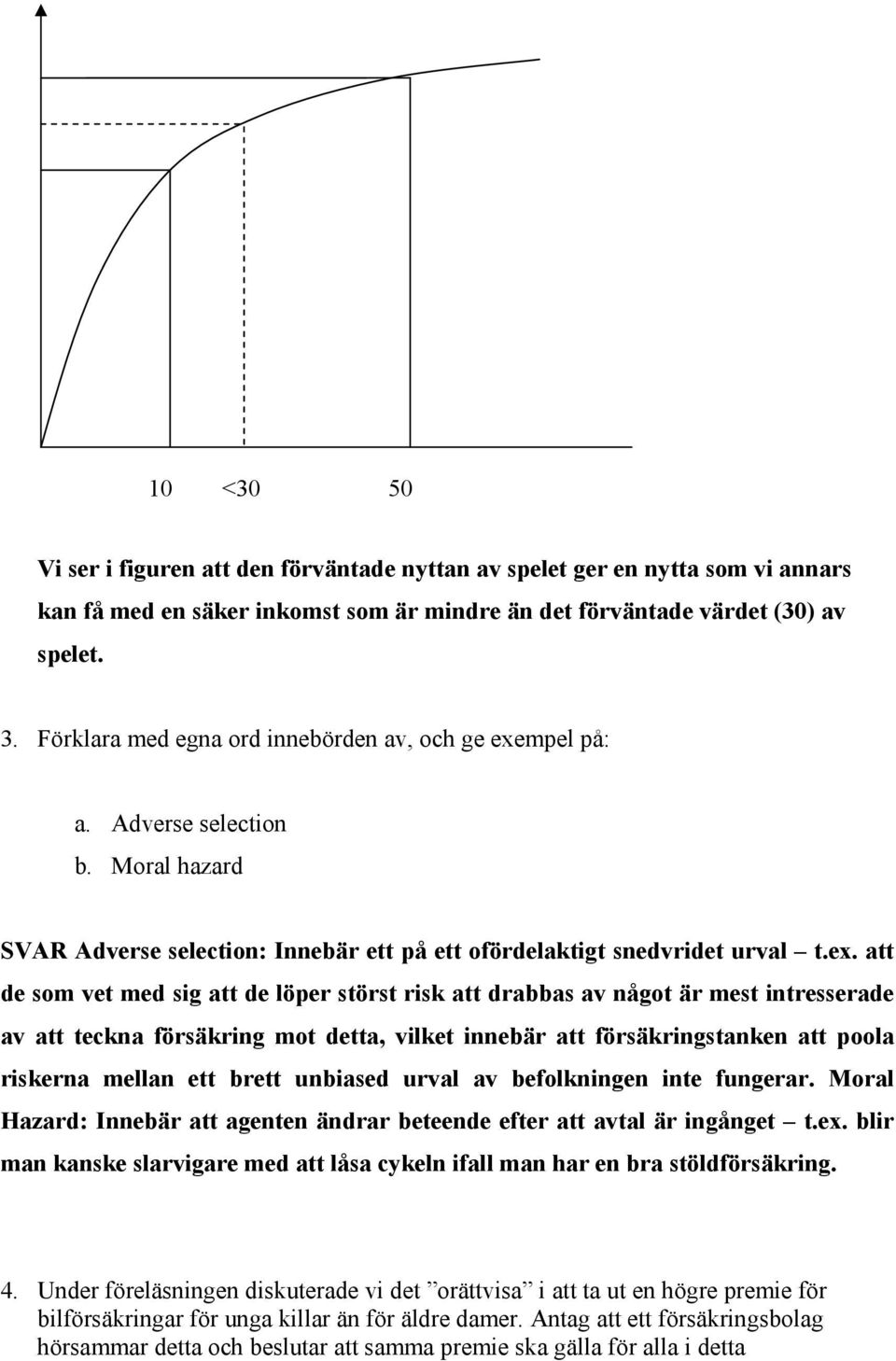 mpel på: a. Adverse selection b. Moral hazard SVAR Adverse selection: Innebär ett på ett ofördelaktigt snedvridet urval t.ex.