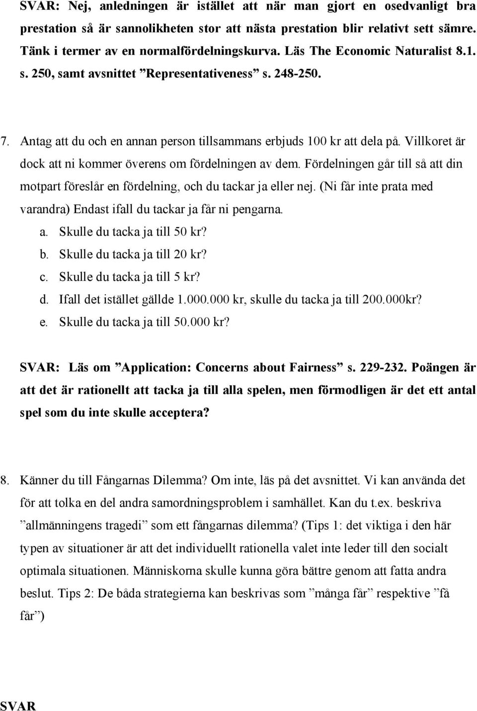 Villkoret är dock att ni kommer överens om fördelningen av dem. Fördelningen går till så att din motpart föreslår en fördelning, och du tackar ja eller nej.