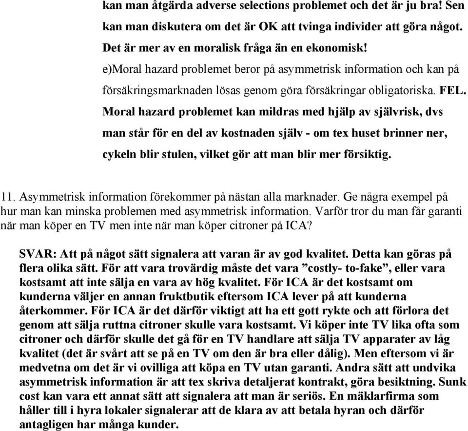 Moral hazard problemet kan mildras med hjälp av självrisk, dvs man står för en del av kostnaden själv - om tex huset brinner ner, cykeln blir stulen, vilket gör att man blir mer försiktig. 11.