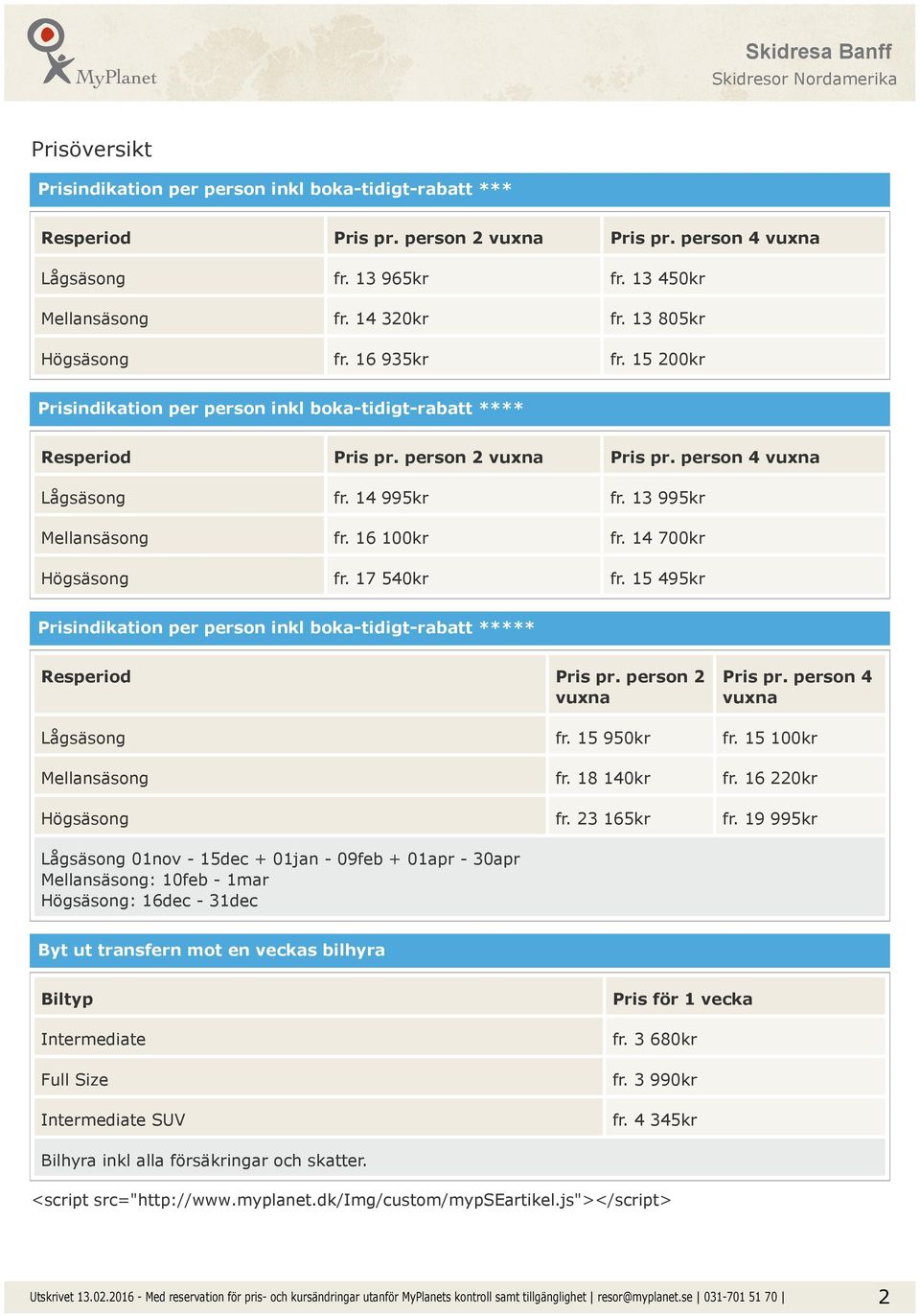 13 995kr Mellansäsong fr. 16 100kr fr. 14 700kr Högsäsong fr. 17 540kr fr. 15 495kr Prisindikation per person inkl boka-tidigt-rabatt ***** Resperiod Pris pr. person 2 vuxna Pris pr.