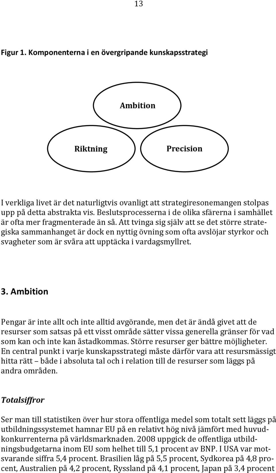 Att tvinga sig själv att se det större strategiska sammanhanget är dock en nyttig övning som ofta avslöjar styrkor och svagheter som är svåra att upptäcka i vardagsmyllret. 3.