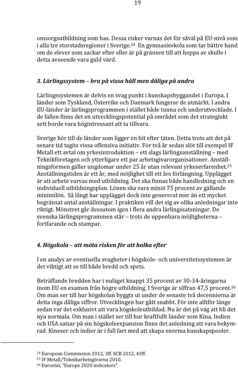 Lärlingssystem bra på vissa håll men dåliga på andra Lärlingssystemen är delvis en svag punkt i kunskapsbyggandet i Europa. I länder som Tyskland, Österrike och Danmark fungerar de utmärkt.