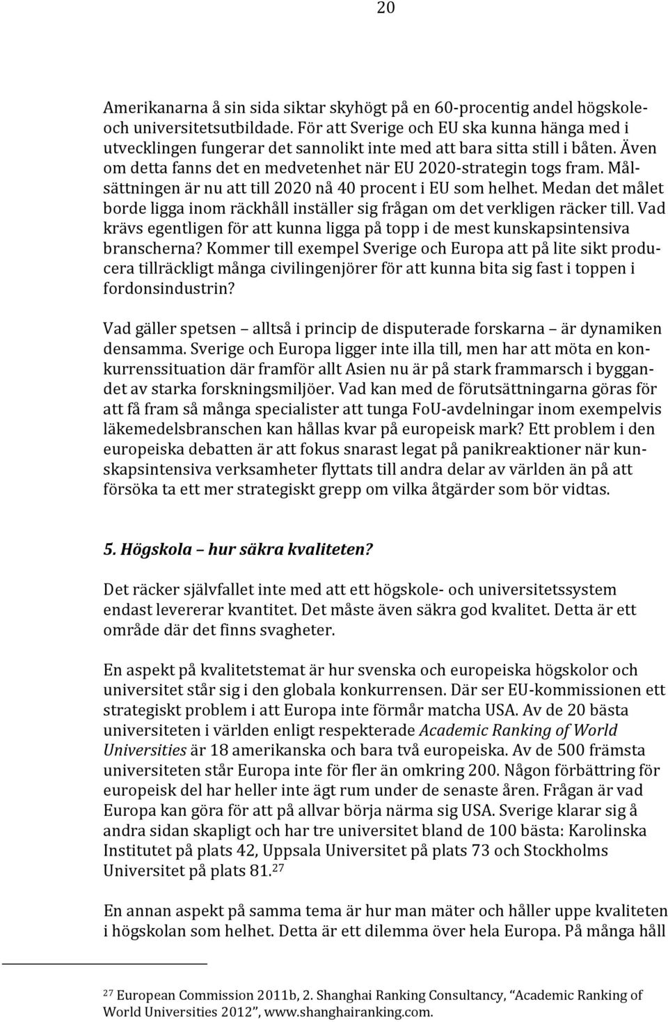 Målsättningen är nu att till 2020 nå 40 procent i EU som helhet. Medan det målet borde ligga inom räckhåll inställer sig frågan om det verkligen räcker till.