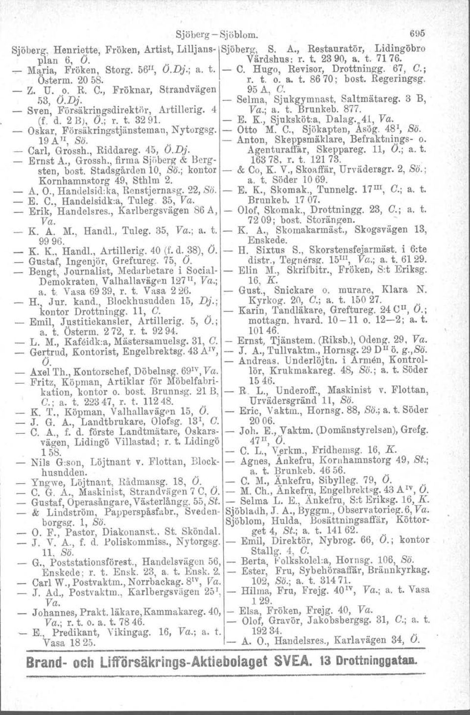 3 B, Sven, Försäkringsdirektör, Artillerig. 4 Va.; a. t. Brunkeb. 877. (f. d. 2 B), O.; r. t. 3291. E. K, Sjuksköt:a, Dalag.,4l, Va. Oskar, Försäkringstjänsteman, Nytorgsg. Otto M. C.