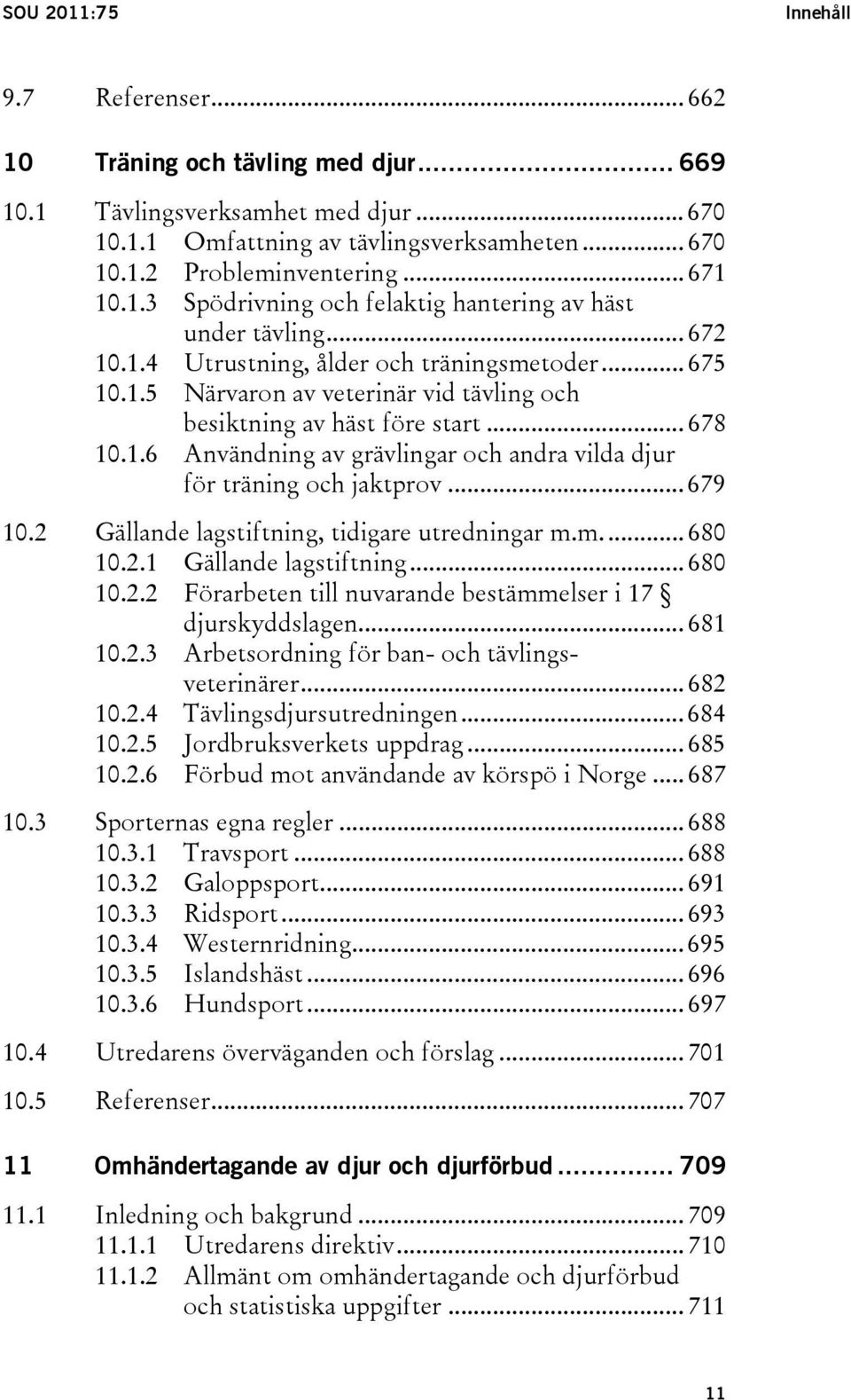 .. 678 10.1.6 Användning av grävlingar och andra vilda djur för träning och jaktprov... 679 10.2 Gällande lagstiftning, tidigare utredningar m.m... 680 10.2.1 Gällande lagstiftning... 680 10.2.2 Förarbeten till nuvarande bestämmelser i 17 djurskyddslagen.