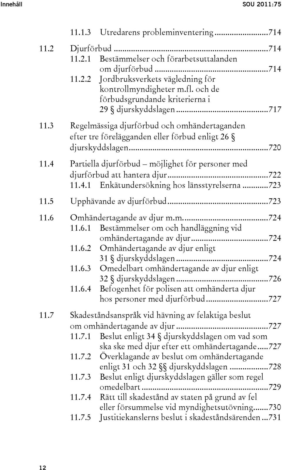 4 Partiella djurförbud möjlighet för personer med djurförbud att hantera djur...722 11.4.1 Enkätundersökning hos länsstyrelserna...723 11.5 Upphävande av djurförbud...723 11.6 Omhändertagande av djur m.