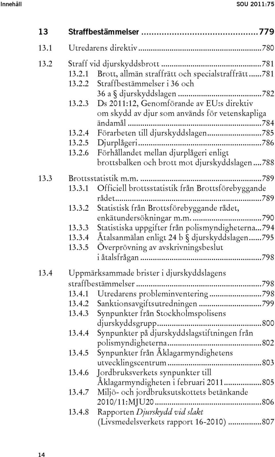 ..788 13.3 Brottsstatistik m.m....789 13.3.1 Officiell brottsstatistik från Brottsförebyggande rådet...789 13.3.2 Statistisk från Brottsförebyggande rådet, enkätundersökningar m.m....790 13.3.3 Statistiska uppgifter från polismyndigheterna.