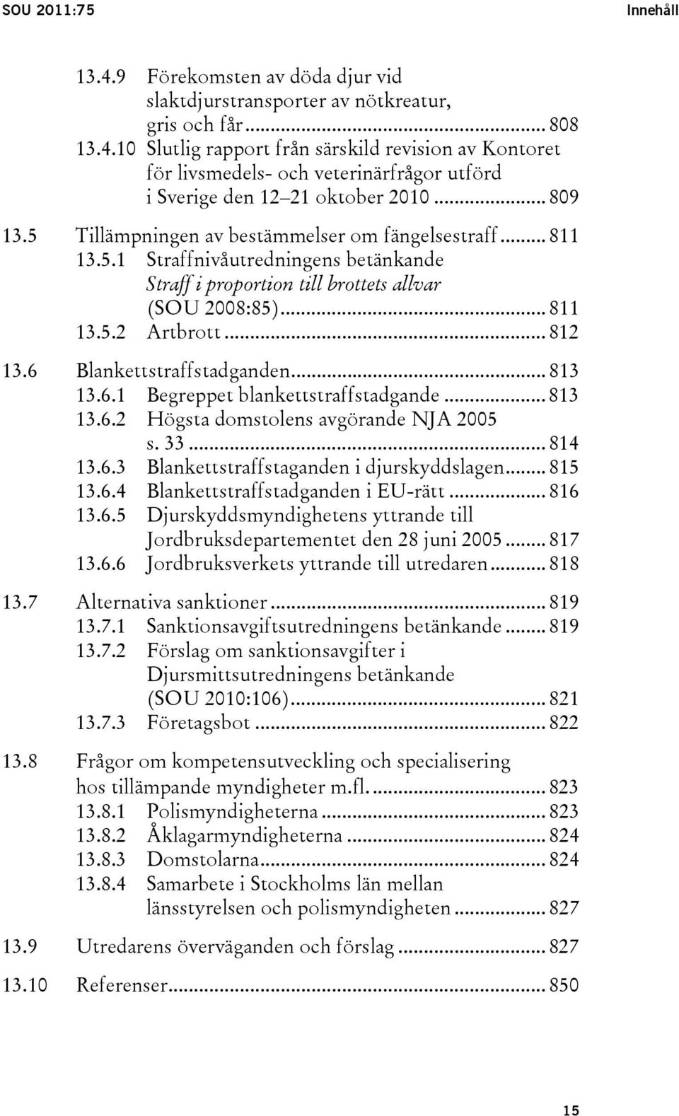 6 Blankettstraffstadganden... 813 13.6.1 Begreppet blankettstraffstadgande... 813 13.6.2 Högsta domstolens avgörande NJA 2005 s. 33... 814 13.6.3 Blankettstraffstaganden i djurskyddslagen... 815 13.6.4 Blankettstraffstadganden i EU-rätt.