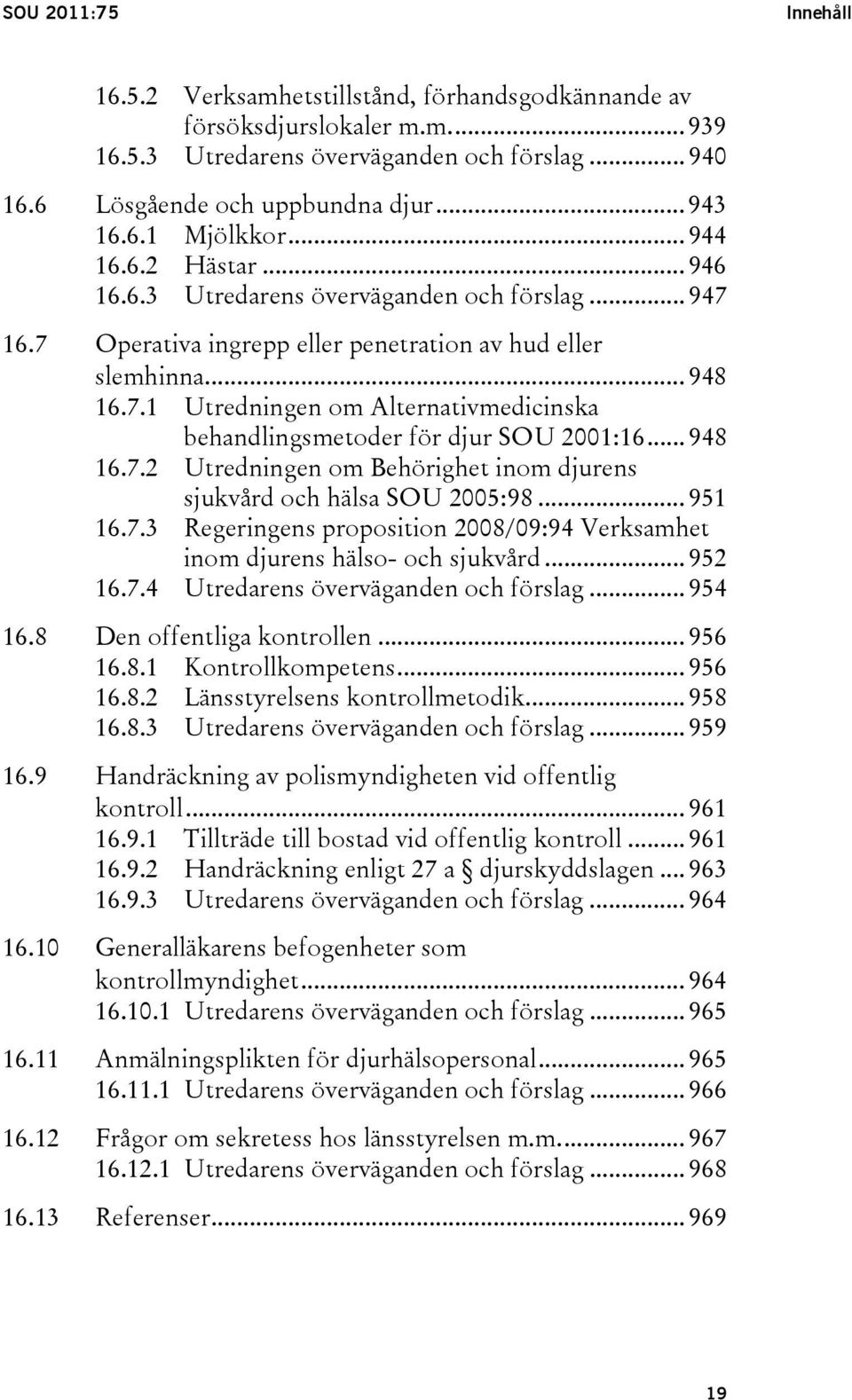 .. 948 16.7.2 Utredningen om Behörighet inom djurens sjukvård och hälsa SOU 2005:98... 951 16.7.3 Regeringens proposition 2008/09:94 Verksamhet inom djurens hälso- och sjukvård... 952 16.7.4 Utredarens överväganden och förslag.