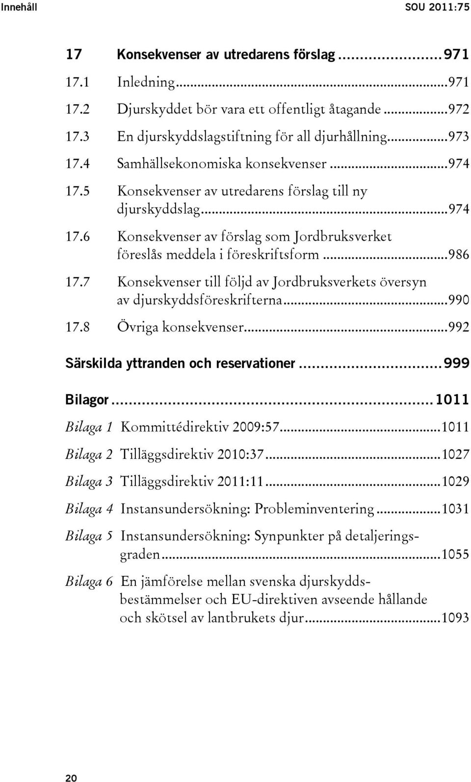 ..986 17.7 Konsekvenser till följd av Jordbruksverkets översyn av djurskyddsföreskrifterna...990 17.8 Övriga konsekvenser...992 Särskilda yttranden och reservationer...999 Bilagor.