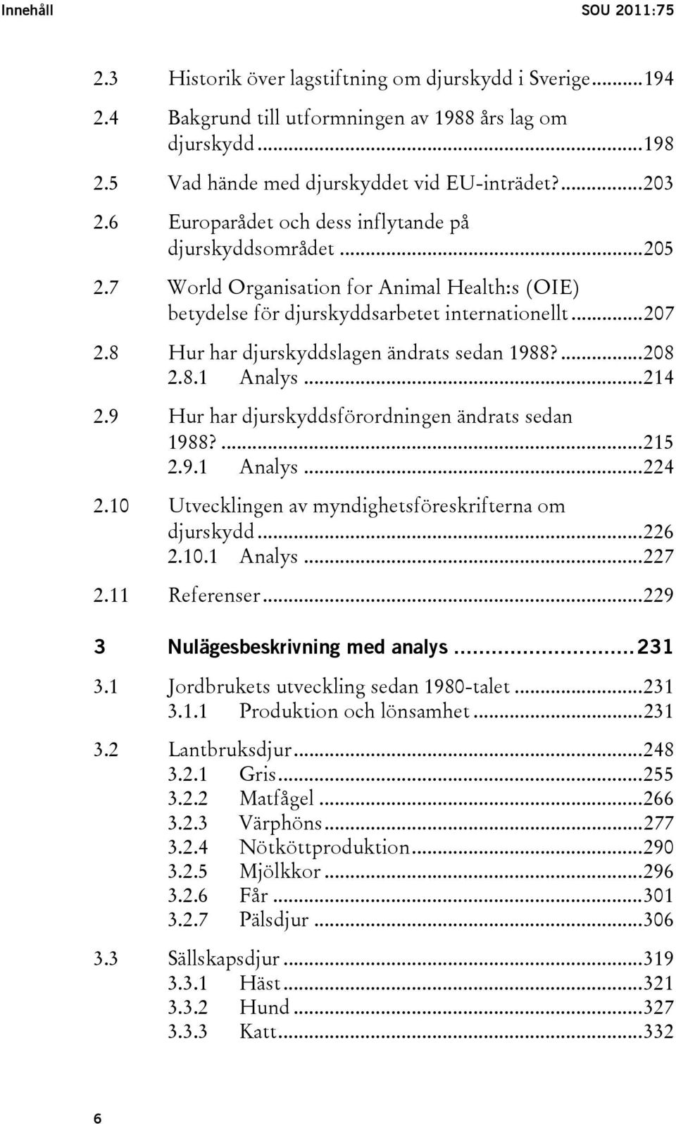 8 Hur har djurskyddslagen ändrats sedan 1988?...208 2.8.1 Analys...214 2.9 Hur har djurskyddsförordningen ändrats sedan 1988?...215 2.9.1 Analys...224 2.