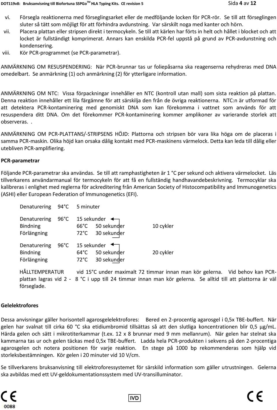 Se till att kärlen har förts in helt och hållet i blocket och att locket är fullständigt komprimerat. Annars kan enskilda PCR-fel uppstå på grund av PCR-avdunstning och kondensering.