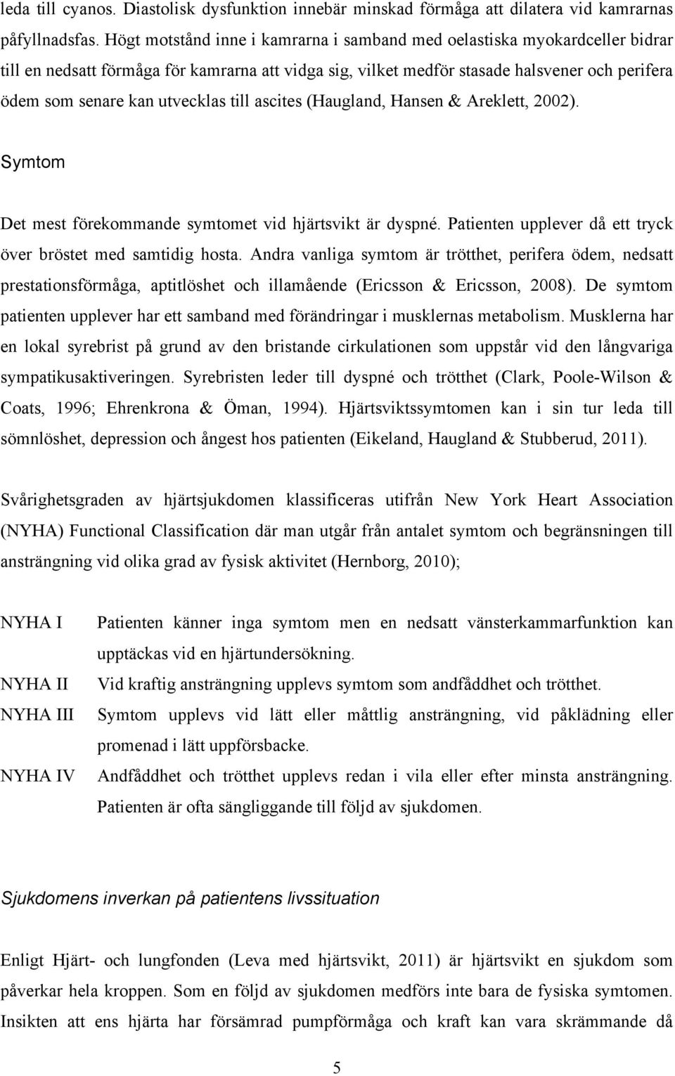 utvecklas till ascites (Haugland, Hansen & Areklett, 2002). Symtom Det mest förekommande symtomet vid hjärtsvikt är dyspné. Patienten upplever då ett tryck över bröstet med samtidig hosta.