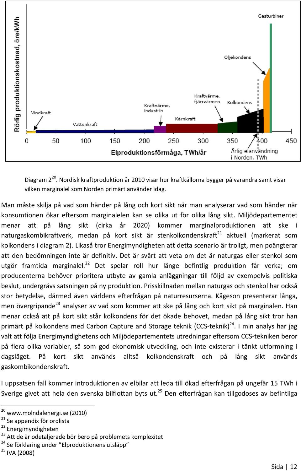 Miljödepartementet menar att på lång sikt (cirka år 2020) kommer marginalproduktionen att ske i naturgaskombikraftverk, medan på kort sikt är stenkolkondenskraft 21 aktuell (markerat som kolkondens i