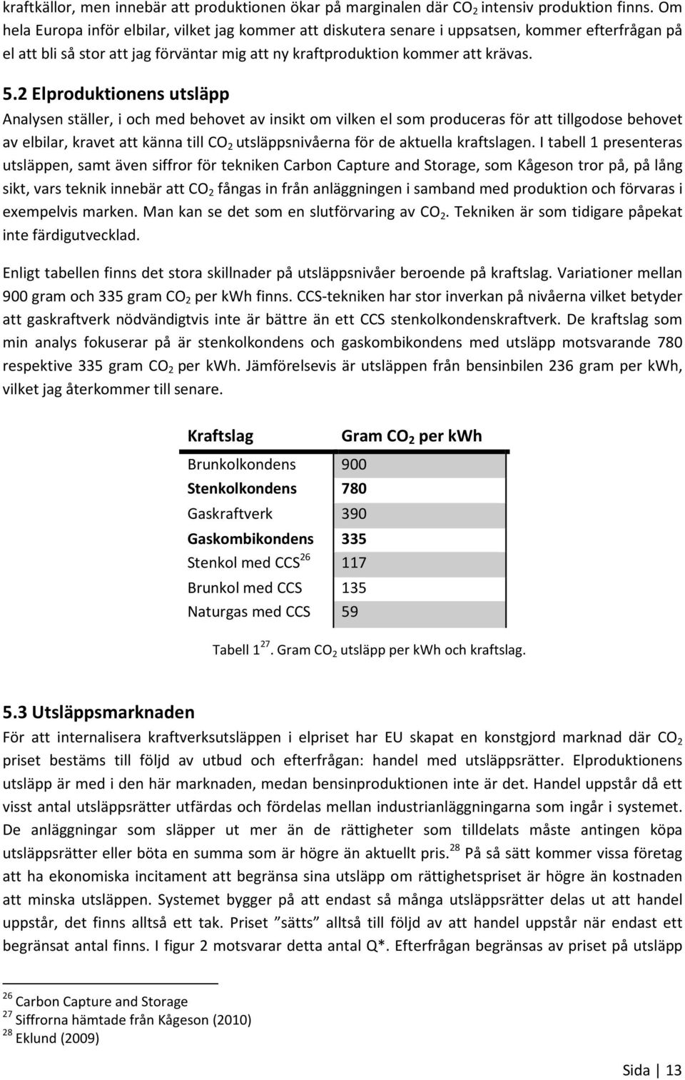 2 Elproduktionens utsläpp Analysen ställer, i och med behovet av insikt om vilken el som produceras för att tillgodose behovet av elbilar, kravet att känna till CO 2 utsläppsnivåerna för de aktuella