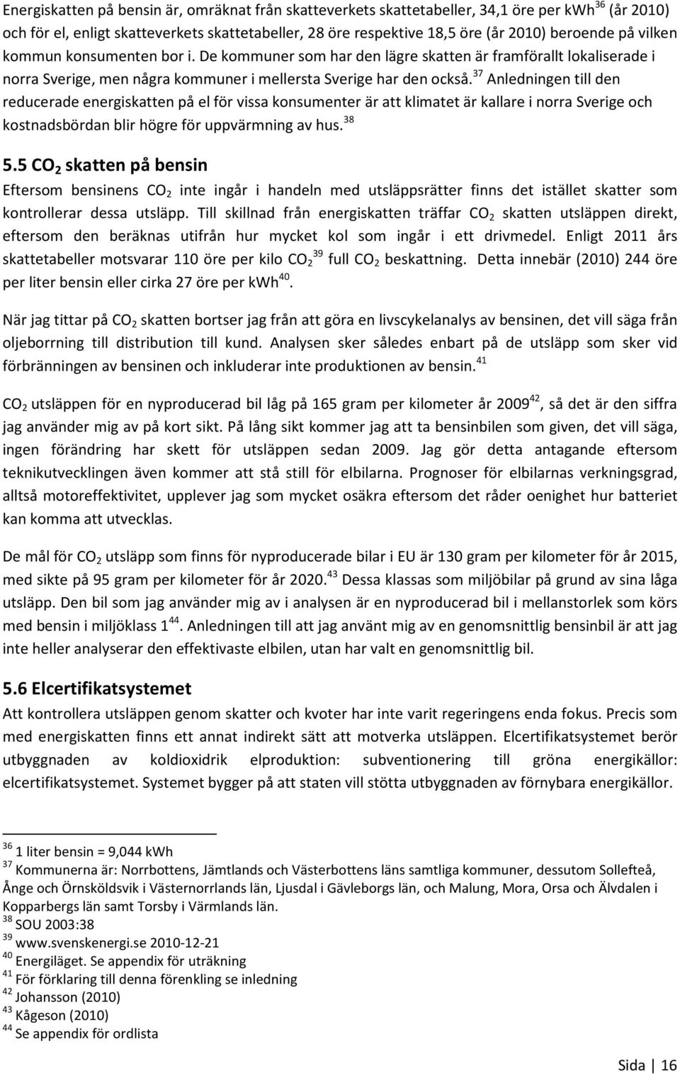 37 Anledningen till den reducerade energiskatten på el för vissa konsumenter är att klimatet är kallare i norra Sverige och kostnadsbördan blir högre för uppvärmning av hus. 38 5.