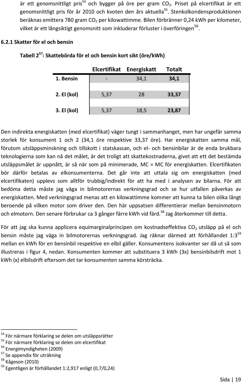 6.2.1 Skatter för el och bensin Tabell 2 57 : Skattebörda för el och bensin kort sikt (öre/kwh) Elcertifikat Energiskatt Totalt 1. Bensin - 34,1 34,1 2. El (kol) 5,37 28 33,37 3.