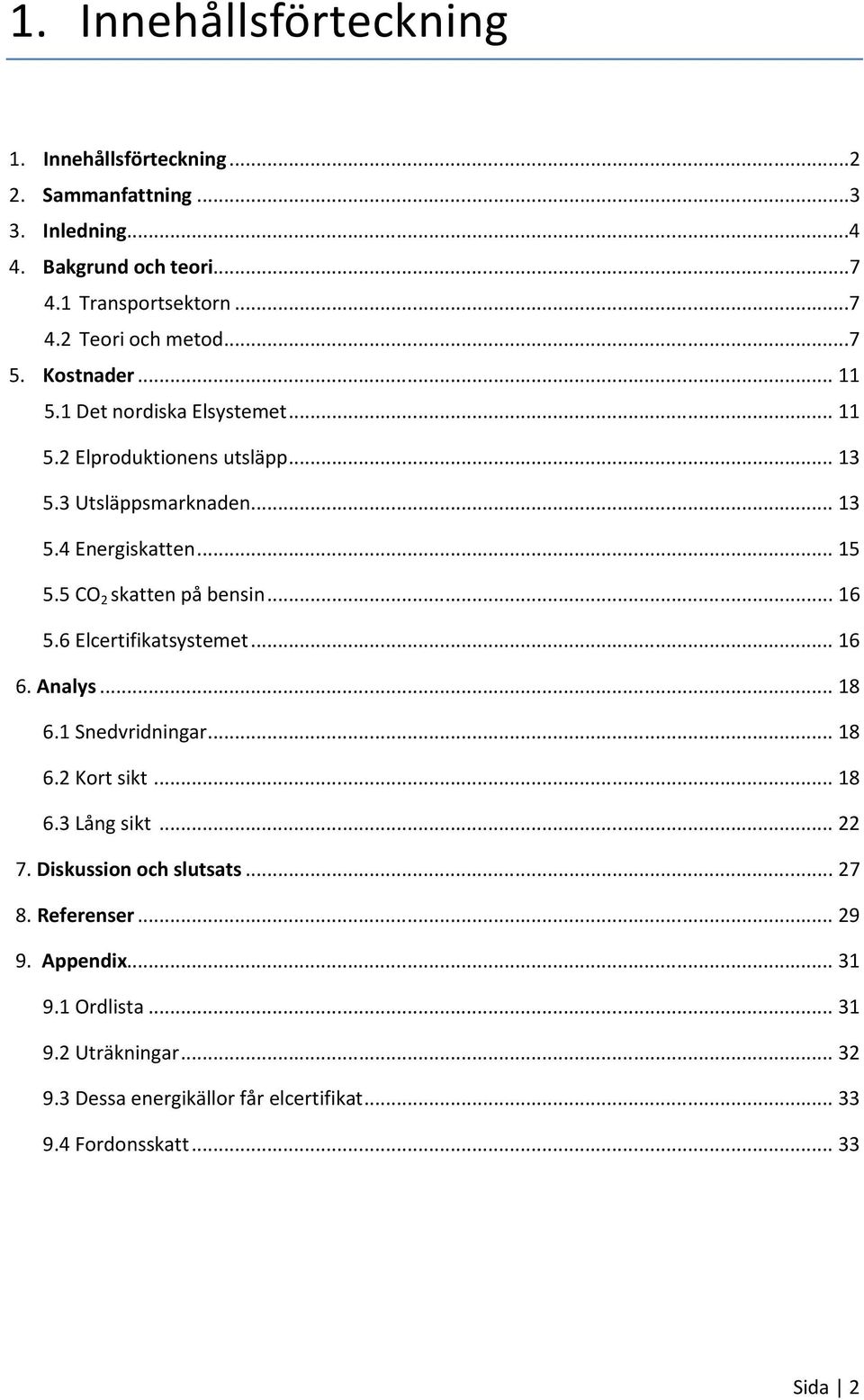 5 CO 2 skatten på bensin... 16 5.6 Elcertifikatsystemet... 16 6. Analys... 18 6.1 Snedvridningar... 18 6.2 Kort sikt... 18 6.3 Lång sikt... 22 7.