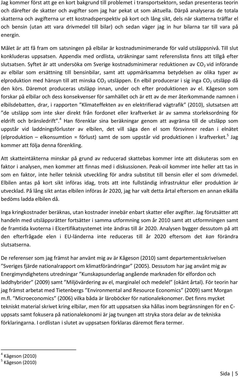 in hur bilarna tar till vara på energin. Målet är att få fram om satsningen på elbilar är kostnadsminimerande för vald utsläppsnivå. Till slut konkluderas uppsatsen.