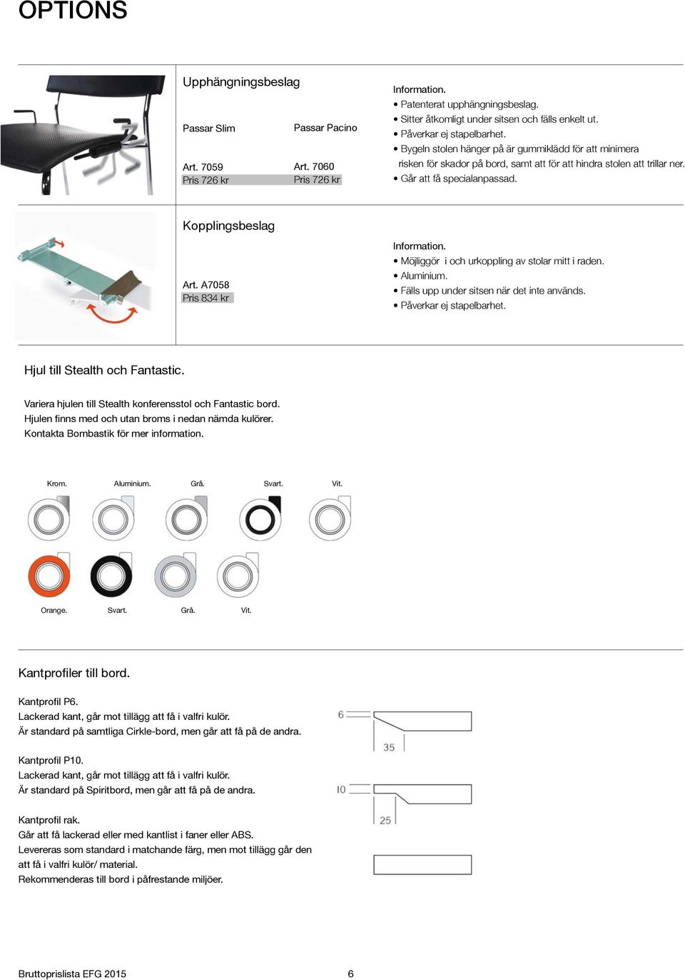 Kopplingsbeslag Art. A7058 Pris 834 kr Information. Möjliggör i och urkoppling av stolar mitt i raden. Aluminium. Fälls upp under sitsen när det inte används. Påverkar ej stapelbarhet.