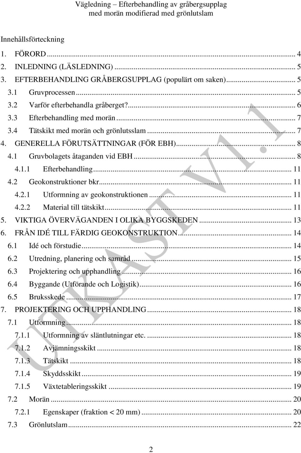 2 Geokonstruktioner bkr... 11 4.2.1 Utformning av geokonstruktionen... 11 4.2.2 Material till tätskikt... 11 5. VIKTIGA ÖVERVÄGANDEN I OLIKA BYGGSKEDEN... 13 6. FRÅN IDÉ TILL FÄRDIG GEOKONSTRUKTION.