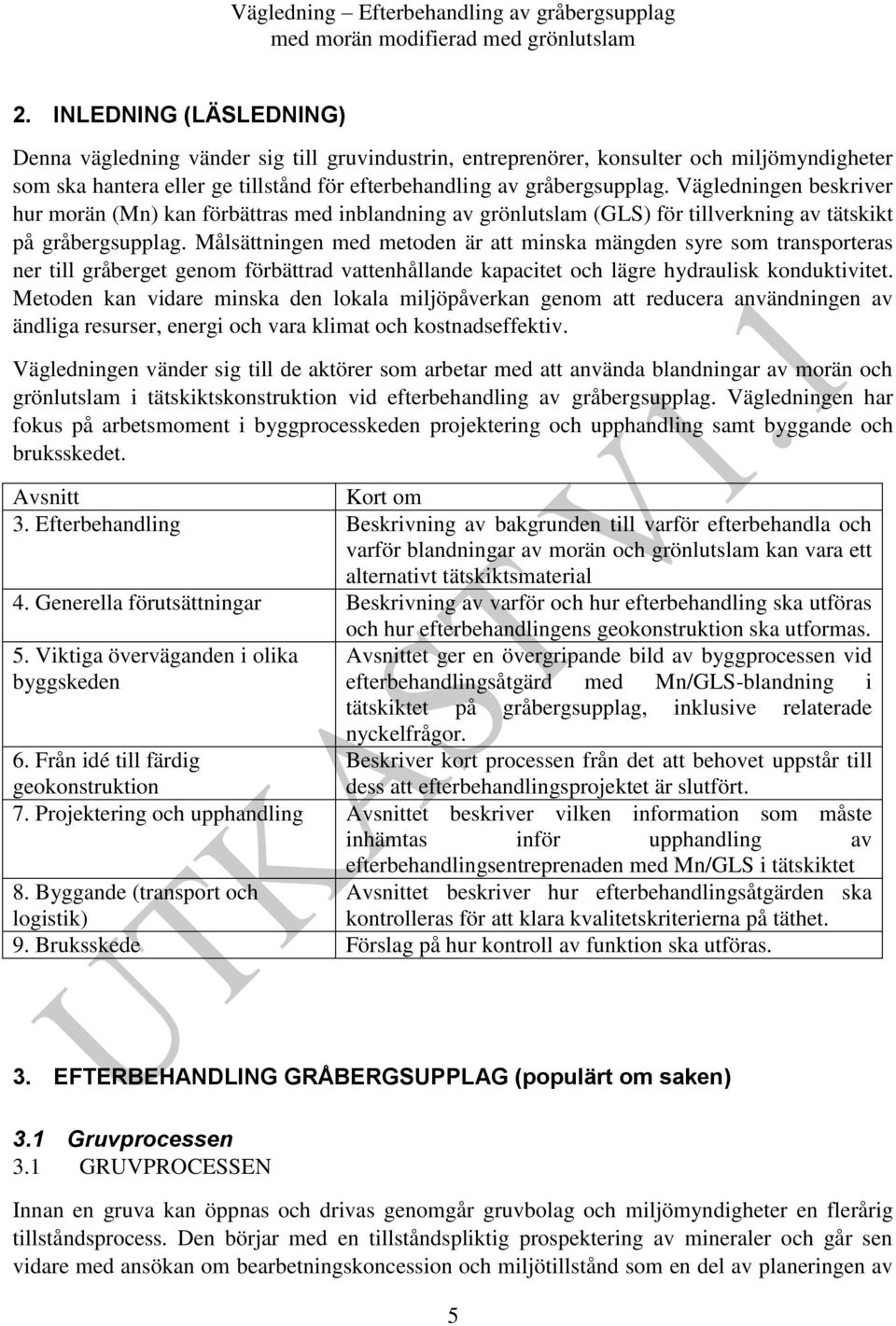 Målsättningen med metoden är att minska mängden syre som transporteras ner till gråberget genom förbättrad vattenhållande kapacitet och lägre hydraulisk konduktivitet.