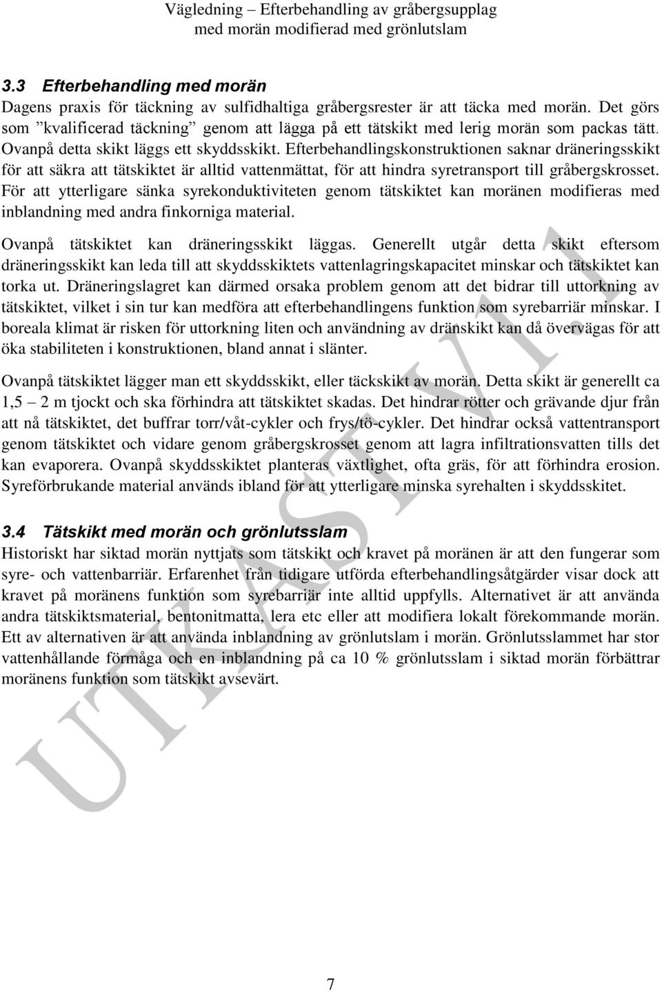 Efterbehandlingskonstruktionen saknar dräneringsskikt för att säkra att tätskiktet är alltid vattenmättat, för att hindra syretransport till gråbergskrosset.