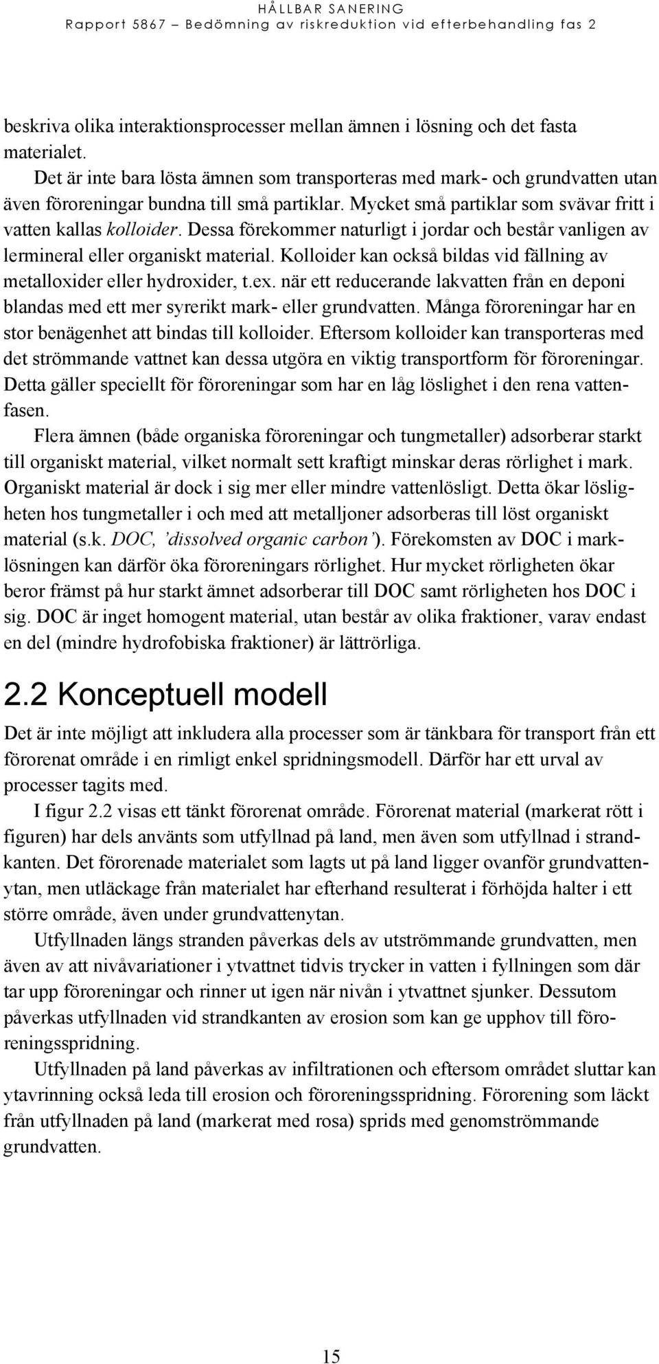 Dessa förekommer naturligt i jordar och består vanligen av lermineral eller organiskt material. Kolloider kan också bildas vid fällning av metalloxider eller hydroxider, t.ex.