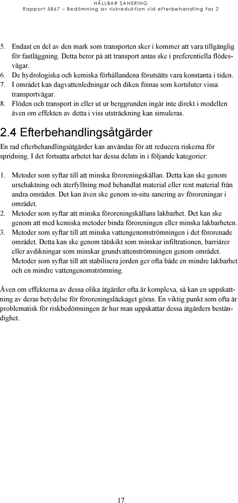 Flöden och transport in eller ut ur berggrunden ingår inte direkt i modellen även om effekten av detta i viss utsträckning kan simuleras. 2.