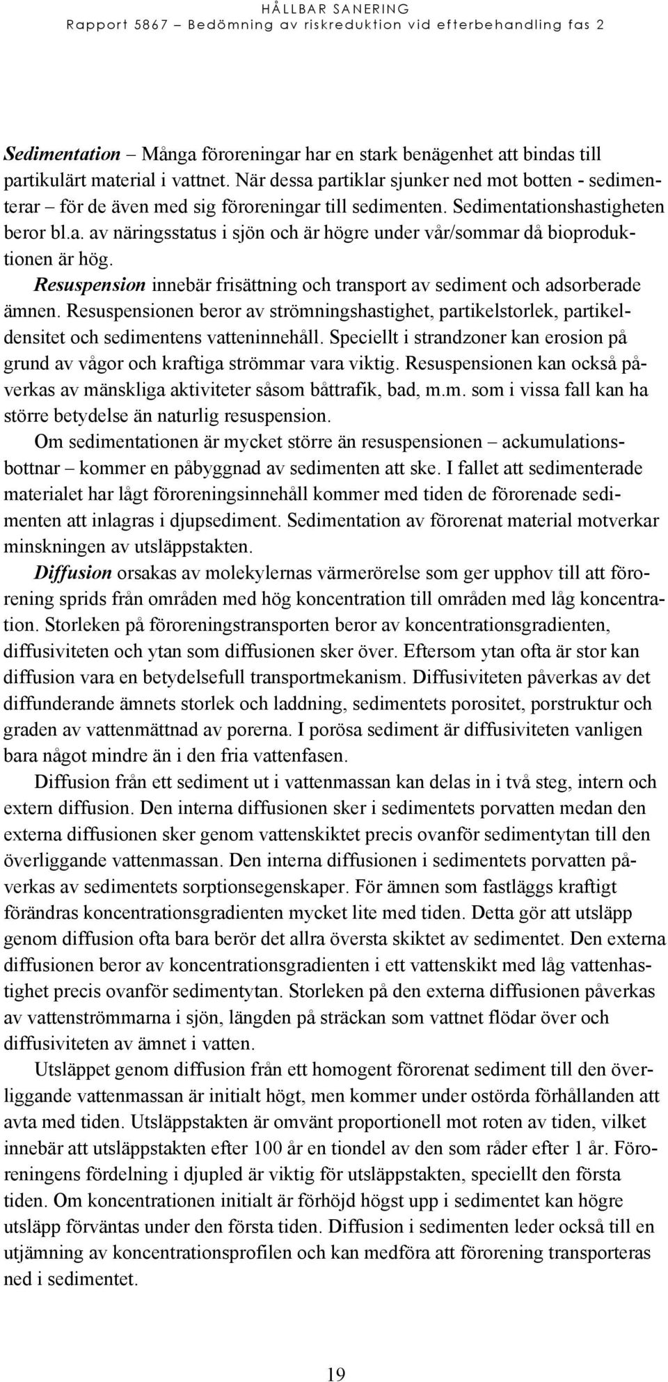 Resuspension innebär frisättning och transport av sediment och adsorberade ämnen. Resuspensionen beror av strömningshastighet, partikelstorlek, partikeldensitet och sedimentens vatteninnehåll.