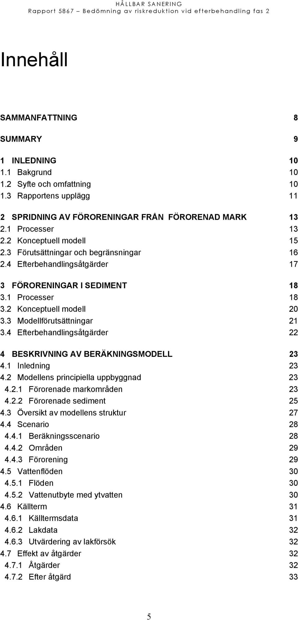 4 Efterbehandlingsåtgärder 22 4 BESKRIVNING AV BERÄKNINGSMODELL 23 4.1 Inledning 23 4.2 Modellens principiella uppbyggnad 23 4.2.1 Förorenade markområden 23 4.2.2 Förorenade sediment 25 4.