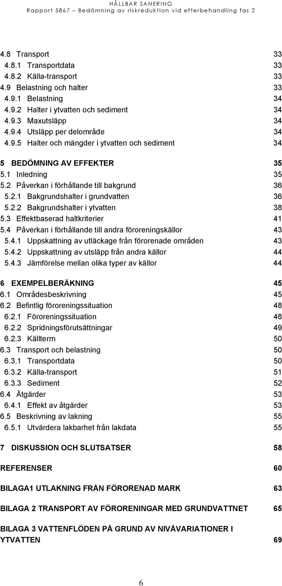 3 Effektbaserad haltkriterier 41 5.4 Påverkan i förhållande till andra föroreningskällor 43 5.4.1 Uppskattning av utläckage från förorenade områden 43 5.4.2 Uppskattning av utsläpp från andra källor 44 5.