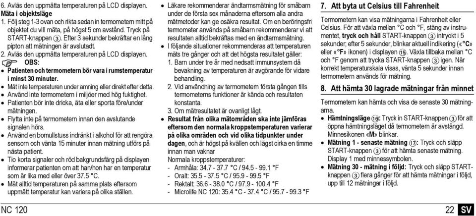 OBS: Patienten och termometern bör vara i rumstemperatur i minst 30 minuter. Mät inte temperaturen under amning eller direkt efter detta. Använd inte termometern i miljöer med hög fuktighet.